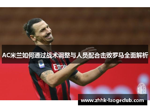 AC米兰如何通过战术调整与人员配合击败罗马全面解析