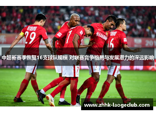 中超新赛季恢复16支球队规模 对联赛竞争格局与发展潜力的深远影响 中超新赛季恢复16支球队规模 对联赛竞争格局与发展潜力的深远影响