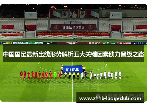 中国国足最新出线形势解析五大关键因素助力晋级之路 中国国足最新出线形势解析五大关键因素助力晋级之路