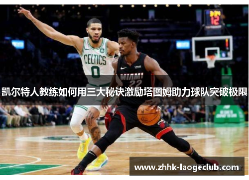 凯尔特人教练如何用三大秘诀激励塔图姆助力球队突破极限 凯尔特人教练如何用三大秘诀激励塔图姆助力球队突破极限