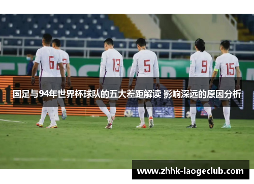 国足与94年世界杯球队的五大差距解读 影响深远的原因分析