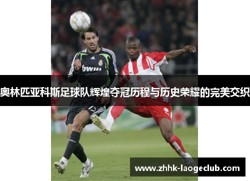 奥林匹亚科斯足球队辉煌夺冠历程与历史荣耀的完美交织