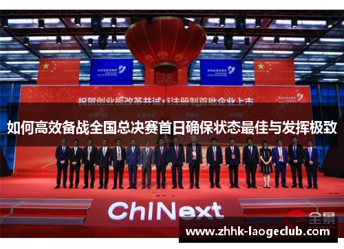 如何高效备战全国总决赛首日确保状态最佳与发挥极致 如何高效备战全国总决赛首日确保状态最佳与发挥极致