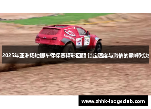 2025年亚洲场地脚车锦标赛精彩回顾 锁定速度与激情的巅峰对决 2025年亚洲场地脚车锦标赛精彩回顾 锁定速度与激情的巅峰对决
