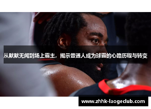 从默默无闻到场上霸主,揭示普通人成为球霸的心路历程与转变 从默默无闻到场上霸主,揭示普通人成为球霸的心路历程与转变