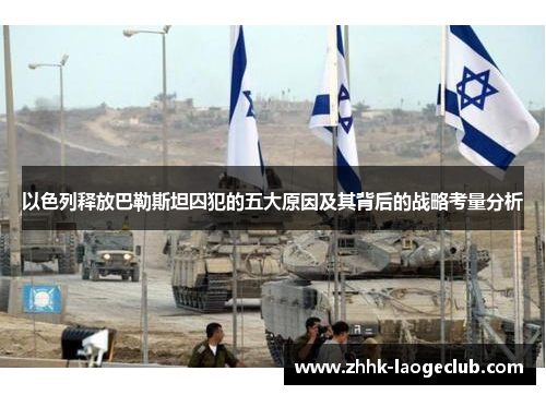 以色列释放巴勒斯坦囚犯的五大原因及其背后的战略考量分析