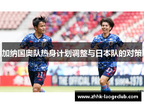 加纳国奥队热身计划调整与日本队的对策 加纳国奥队热身计划调整与日本队的对策