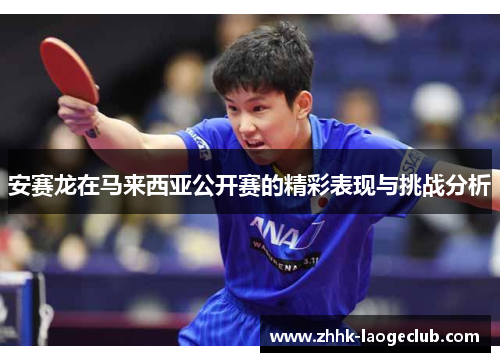 安赛龙在马来西亚公开赛的精彩表现与挑战分析