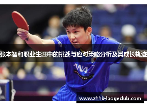 张本智和职业生涯中的挑战与应对策略分析及其成长轨迹 张本智和职业生涯中的挑战与应对策略分析及其成长轨迹