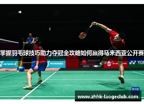 掌握羽毛球技巧助力夺冠全攻略如何赢得马来西亚公开赛