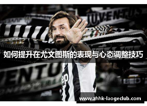 如何提升在尤文图斯的表现与心态调整技巧 如何提升在尤文图斯的表现与心态调整技巧