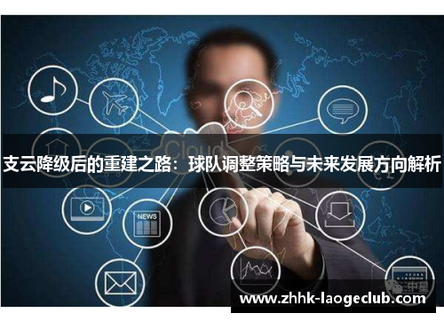 支云降级后的重建之路:球队调整策略与未来发展方向解析 支云降级后的重建之路:球队调整策略与未来发展方向解析