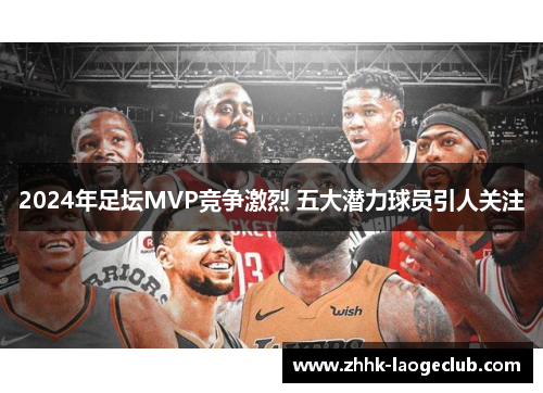 2024年足坛MVP竞争激烈 五大潜力球员引人关注 2024年足坛MVP竞争激烈 五大潜力球员引人关注