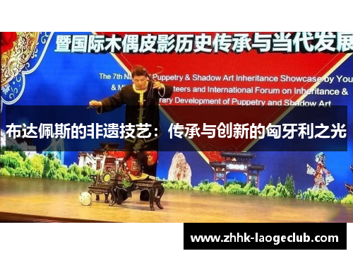 布达佩斯的非遗技艺：传承与创新的匈牙利之光