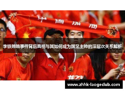 李铁贿赂事件背后真相与其如何成为国足主帅的深层次关系解析 李铁贿赂事件背后真相与其如何成为国足主帅的深层次关系解析