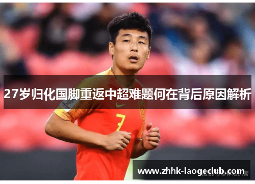 27岁归化国脚重返中超难题何在背后原因解析 27岁归化国脚重返中超难题何在背后原因解析