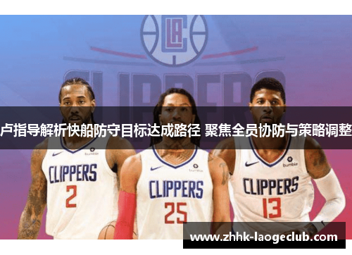 卢指导解析快船防守目标达成路径 聚焦全员协防与策略调整