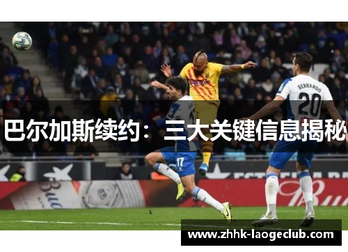 巴尔加斯续约：三大关键信息揭秘