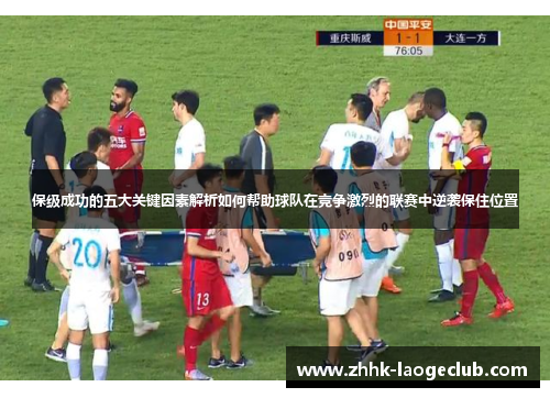 保级成功的五大关键因素解析如何帮助球队在竞争激烈的联赛中逆袭保住位置 保级成功的五大关键因素解析如何帮助球队在竞争激烈的联赛中逆袭保住位置