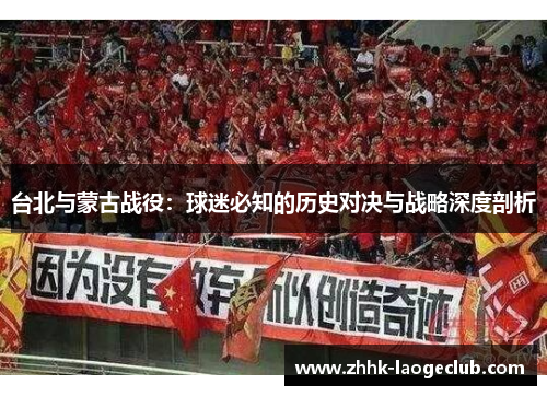 台北与蒙古战役:球迷必知的历史对决与战略深度剖析 台北与蒙古战役:球迷必知的历史对决与战略深度剖析