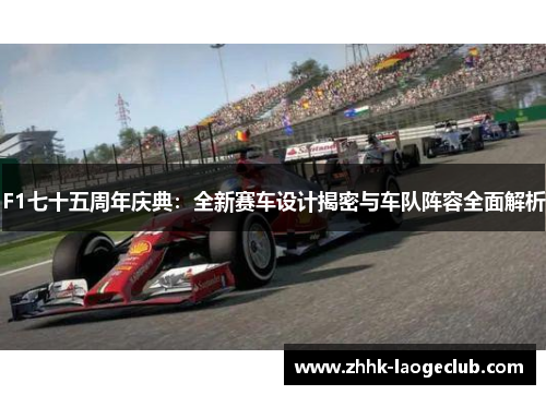 F1七十五周年庆典:全新赛车设计揭密与车队阵容全面解析 F1七十五周年庆典:全新赛车设计揭密与车队阵容全面解析
