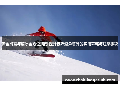 安全滑雪与溜冰全方位指南 提升技巧避免意外的实用策略与注意事项