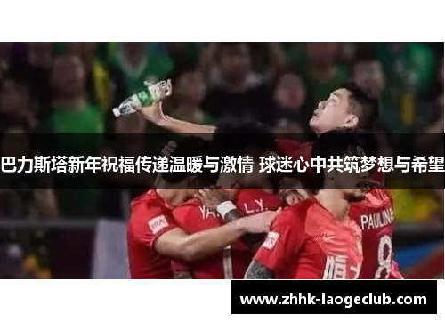 巴力斯塔新年祝福传递温暖与激情 球迷心中共筑梦想与希望