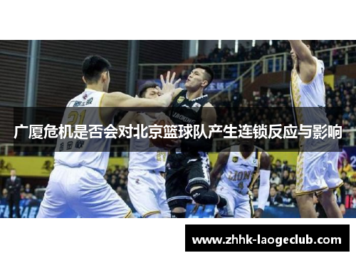 广厦危机是否会对北京篮球队产生连锁反应与影响 广厦危机是否会对北京篮球队产生连锁反应与影响