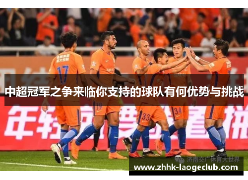 中超冠军之争来临你支持的球队有何优势与挑战 中超冠军之争来临你支持的球队有何优势与挑战
