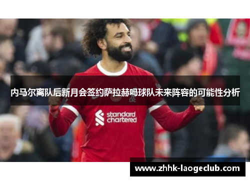 内马尔离队后新月会签约萨拉赫吗球队未来阵容的可能性分析