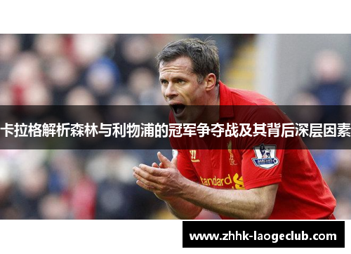 卡拉格解析森林与利物浦的冠军争夺战及其背后深层因素 卡拉格解析森林与利物浦的冠军争夺战及其背后深层因素