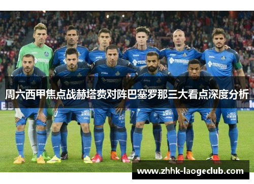 周六西甲焦点战赫塔费对阵巴塞罗那三大看点深度分析 周六西甲焦点战赫塔费对阵巴塞罗那三大看点深度分析
