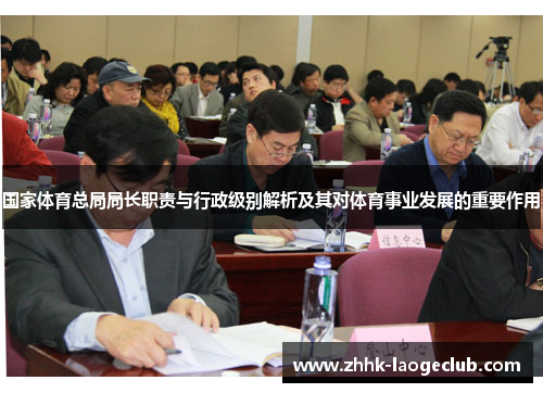 国家体育总局局长职责与行政级别解析及其对体育事业发展的重要作用 国家体育总局局长职责与行政级别解析及其对体育事业发展的重要作用