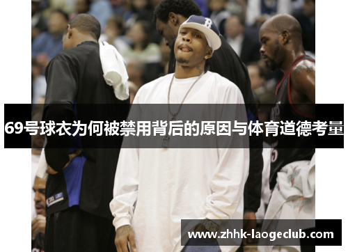 69号球衣为何被禁用背后的原因与体育道德考量 69号球衣为何被禁用背后的原因与体育道德考量