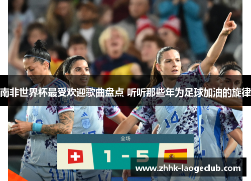 南非世界杯最受欢迎歌曲盘点 听听那些年为足球加油的旋律