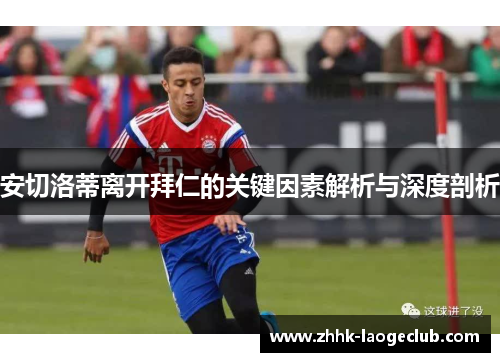 安切洛蒂离开拜仁的关键因素解析与深度剖析 安切洛蒂离开拜仁的关键因素解析与深度剖析