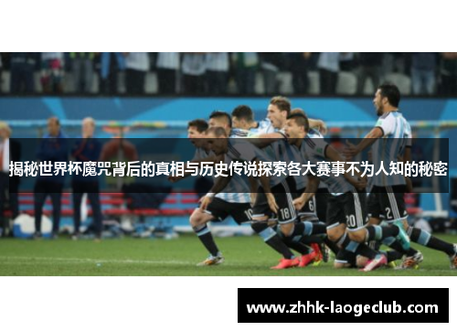 揭秘世界杯魔咒背后的真相与历史传说探索各大赛事不为人知的秘密 揭秘世界杯魔咒背后的真相与历史传说探索各大赛事不为人知的秘密