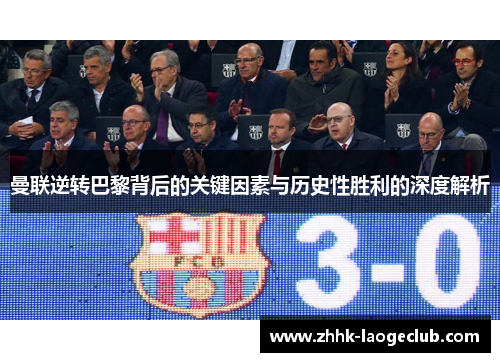 曼联逆转巴黎背后的关键因素与历史性胜利的深度解析 曼联逆转巴黎背后的关键因素与历史性胜利的深度解析