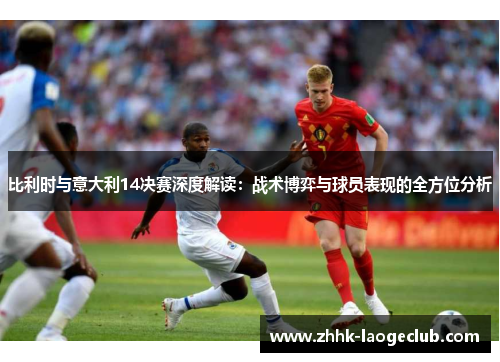 比利时与意大利14决赛深度解读：战术博弈与球员表现的全方位分析