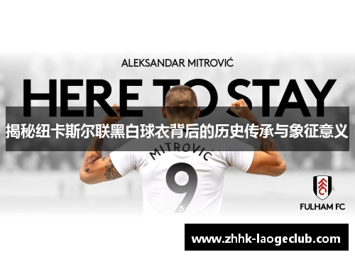 揭秘纽卡斯尔联黑白球衣背后的历史传承与象征意义 揭秘纽卡斯尔联黑白球衣背后的历史传承与象征意义