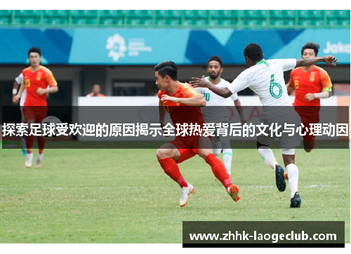 探索足球受欢迎的原因揭示全球热爱背后的文化与心理动因 探索足球受欢迎的原因揭示全球热爱背后的文化与心理动因
