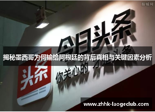 揭秘墨西哥为何输给阿根廷的背后真相与关键因素分析