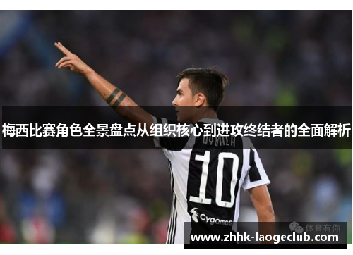 梅西比赛角色全景盘点从组织核心到进攻终结者的全面解析 梅西比赛角色全景盘点从组织核心到进攻终结者的全面解析