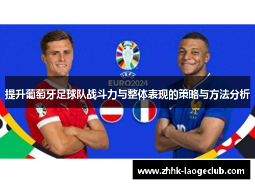提升葡萄牙足球队战斗力与整体表现的策略与方法分析 提升葡萄牙足球队战斗力与整体表现的策略与方法分析