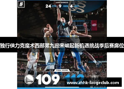 独行侠力克魔术西部第九迎来崛起新机遇挑战季后赛席位 独行侠力克魔术西部第九迎来崛起新机遇挑战季后赛席位