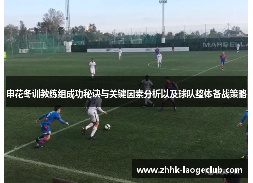 申花冬训教练组成功秘诀与关键因素分析以及球队整体备战策略