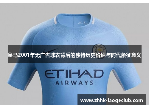皇马2001年无广告球衣背后的独特历史价值与时代象征意义 皇马2001年无广告球衣背后的独特历史价值与时代象征意义