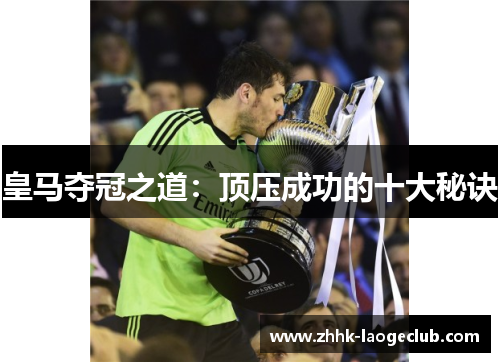 皇马夺冠之道:顶压成功的十大秘诀 皇马夺冠之道:顶压成功的十大秘诀