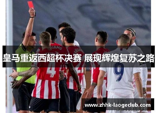 皇马重返西超杯决赛 展现辉煌复苏之路 皇马重返西超杯决赛 展现辉煌复苏之路