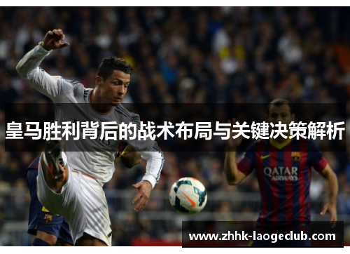 皇马胜利背后的战术布局与关键决策解析 皇马胜利背后的战术布局与关键决策解析